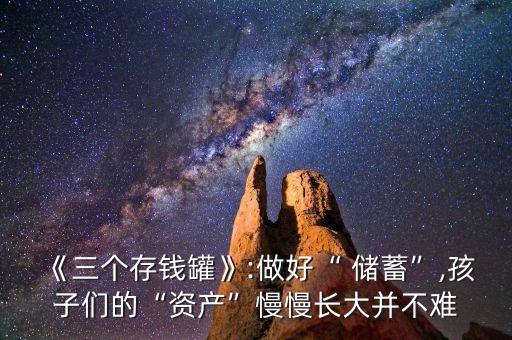 《三個存錢罐》:做好“ 儲蓄”,孩子們的“資產(chǎn)”慢慢長大并不難