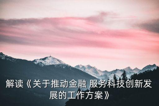 解讀《關于推動金融 服務科技創(chuàng)新發(fā)展的工作方案》