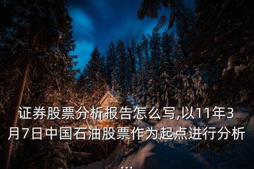 證券股票分析報告怎么寫,以11年3月7日中國石油股票作為起點進(jìn)行分析...