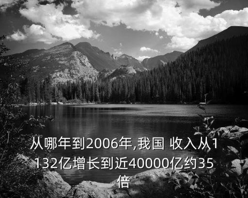 從哪年到2006年,我國 收入從1132億增長到近40000億約35倍