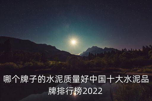 哪個牌子的水泥質量好中國十大水泥品牌排行榜2022