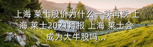  上海 萊士股價(jià)為什么一跌再跌 上海 萊士2021月報(bào) 上海 萊士會(huì)成為大牛股嗎...