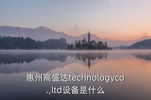 惠州高盛達technologyco.,ltd設備是什么