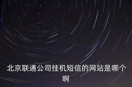  北京聯(lián)通公司掛機短信的網(wǎng)站是哪個啊