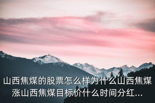 山西焦煤的股票怎么樣為什么山西焦煤漲山西焦煤目標價什么時間分紅...