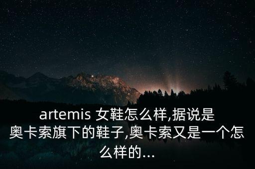 artemis 女鞋怎么樣,據(jù)說是奧卡索旗下的鞋子,奧卡索又是一個怎么樣的...