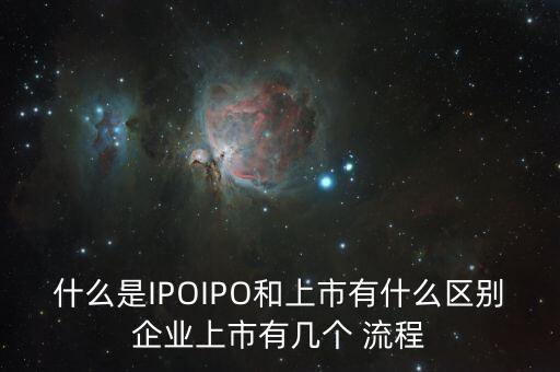 什么是IPOIPO和上市有什么區(qū)別企業(yè)上市有幾個(gè) 流程