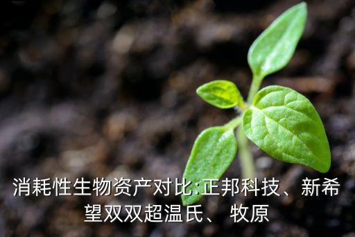 消耗性生物資產(chǎn)對比:正邦科技、新希望雙雙超溫氏、 牧原