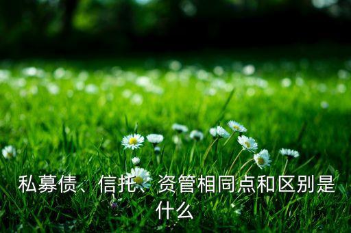  私募債、信托、資管相同點(diǎn)和區(qū)別是什么