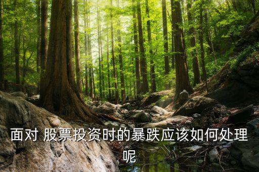 面對(duì) 股票投資時(shí)的暴跌應(yīng)該如何處理呢