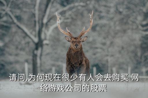 請(qǐng)問(wèn),為何現(xiàn)在很少有人會(huì)去購(gòu)買(mǎi) 網(wǎng)絡(luò)游戲公司的股票