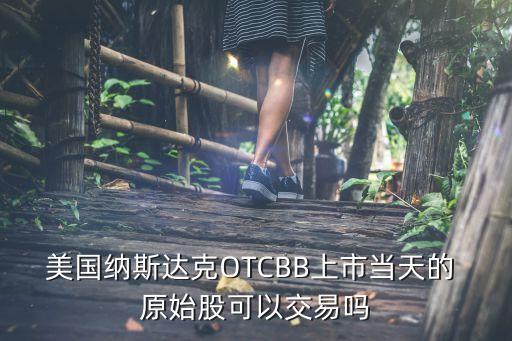 美國納斯達(dá)克OTCBB上市當(dāng)天的 原始股可以交易嗎