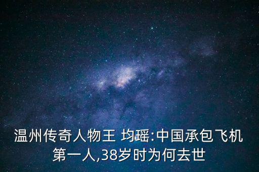 溫州傳奇人物王 均瑤:中國承包飛機第一人,38歲時為何去世