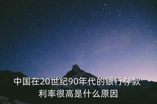 中國在20世紀(jì)90年代的銀行存款 利率很高是什么原因