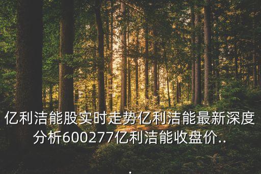 億利潔能股實時走勢億利潔能最新深度分析600277億利潔能收盤價...