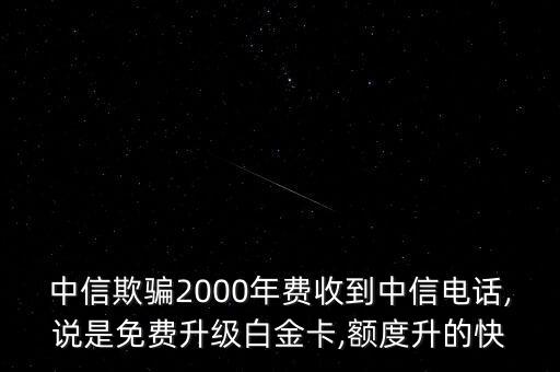 中信欺騙2000年費(fèi)收到中信電話,說是免費(fèi)升級(jí)白金卡,額度升的快