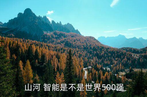  山河 智能是不是世界500強(qiáng)