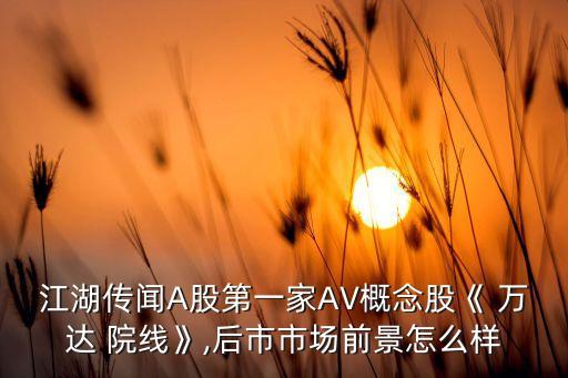 江湖傳聞A股第一家AV概念股《 萬達(dá) 院線》,后市市場前景怎么樣