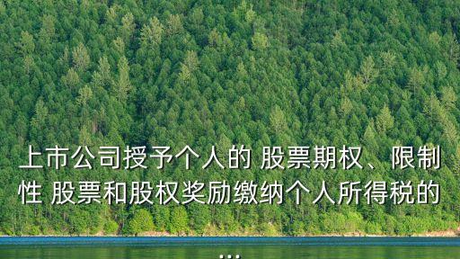 上市公司授予個人的 股票期權(quán)、限制性 股票和股權(quán)獎勵繳納個人所得稅的...