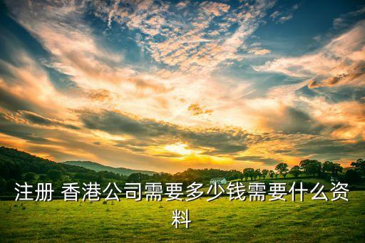 注冊(cè) 香港公司需要多少錢(qián)需要什么資料