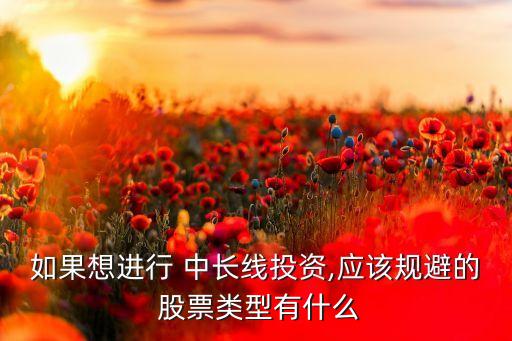 如果想進(jìn)行 中長(zhǎng)線投資,應(yīng)該規(guī)避的 股票類(lèi)型有什么