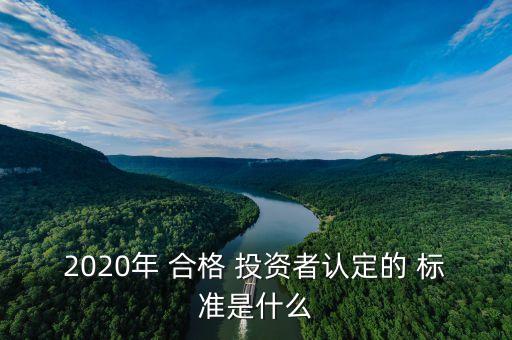 2020年 合格 投資者認定的 標(biāo)準(zhǔn)是什么