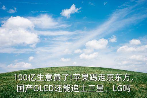 100億生意黃了!蘋果踢走京東方,國(guó)產(chǎn)OLED還能追上三星、LG嗎