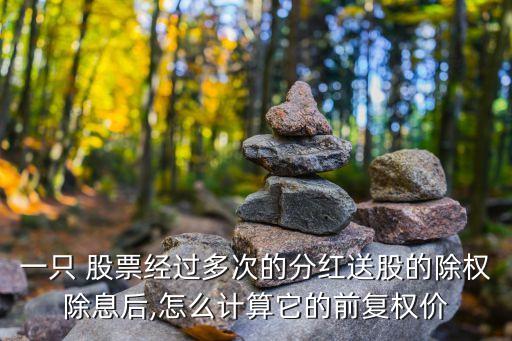 一只 股票經(jīng)過多次的分紅送股的除權(quán)除息后,怎么計(jì)算它的前復(fù)權(quán)價