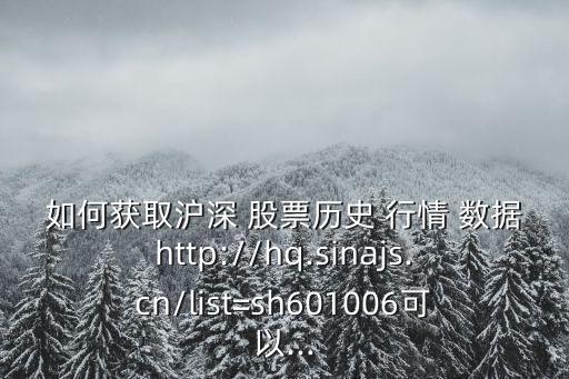 如何獲取滬深 股票歷史 行情 數(shù)據(jù)http://hq.sinajs.cn/list=sh601006可以...