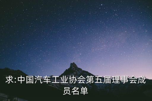 求:中國(guó)汽車工業(yè)協(xié)會(huì)第五屆理事會(huì)成員名單