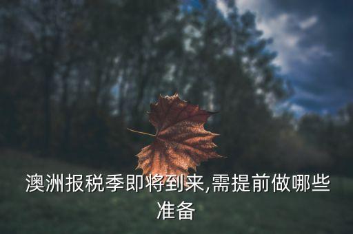  澳洲報(bào)稅季即將到來,需提前做哪些準(zhǔn)備