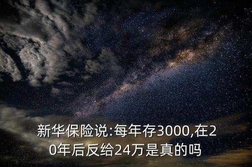  新華保險說:每年存3000,在20年后反給24萬是真的嗎