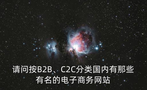 請問按B2B、C2C分類國內(nèi)有那些有名的電子商務(wù)網(wǎng)站