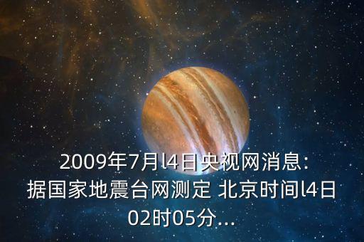  2009年7月l4日央視網(wǎng)消息:據(jù)國(guó)家地震臺(tái)網(wǎng)測(cè)定 北京時(shí)間l4日02時(shí)05分...