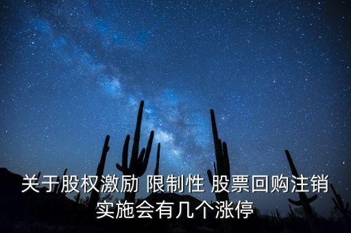 關(guān)于股權(quán)激勵 限制性 股票回購注銷實施會有幾個漲停