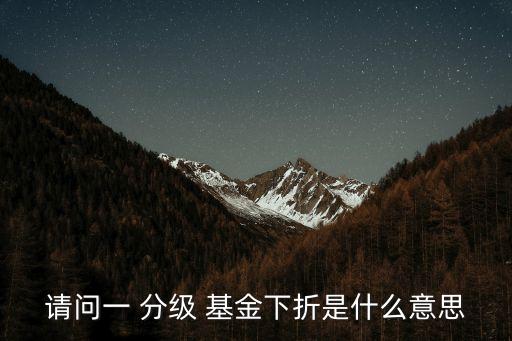 請(qǐng)問(wèn)一 分級(jí) 基金下折是什么意思