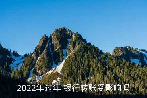 2022年過(guò)年 銀行轉(zhuǎn)賬受影響嗎