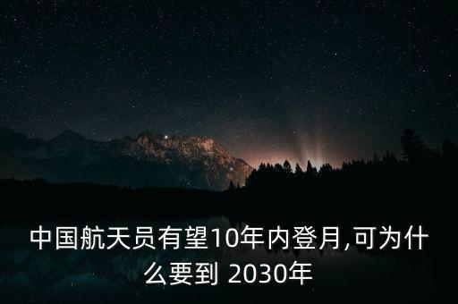 中國航天員有望10年內(nèi)登月,可為什么要到 2030年