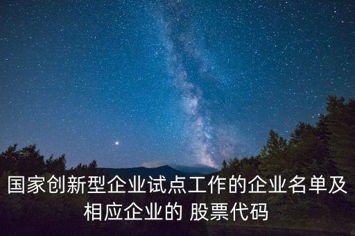 國家創(chuàng)新型企業(yè)試點工作的企業(yè)名單及相應(yīng)企業(yè)的 股票代碼