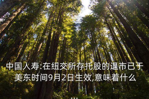 中國(guó)人壽:在紐交所存托股的退市已于 美東時(shí)間9月2日生效,意味著什么...