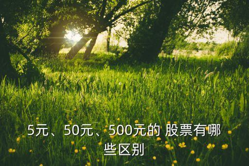 5元、50元、500元的 股票有哪些區(qū)別