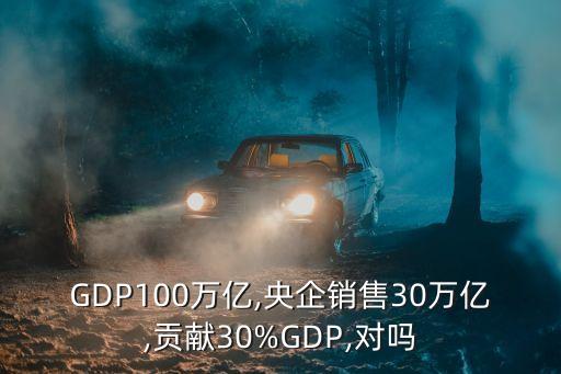 GDP100萬億,央企銷售30萬億,貢獻(xiàn)30%GDP,對(duì)嗎