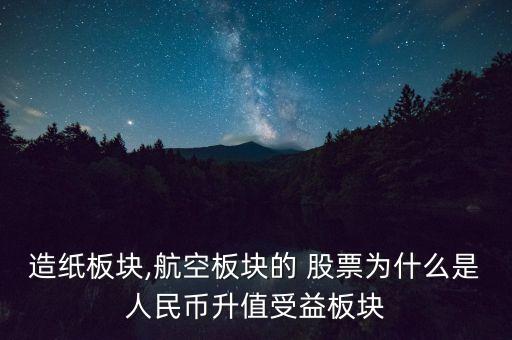 造紙板塊,航空板塊的 股票為什么是人民幣升值受益板塊