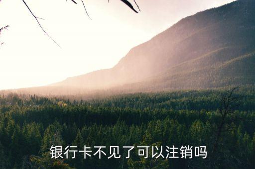  銀行卡不見(jiàn)了可以注銷(xiāo)嗎