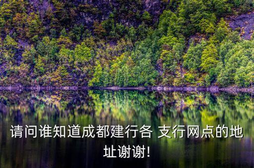 請(qǐng)問(wèn)誰(shuí)知道成都建行各 支行網(wǎng)點(diǎn)的地址謝謝!