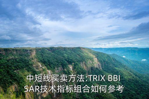 中短線買賣方法:TRIX BBI SAR技術指標組合如何參考