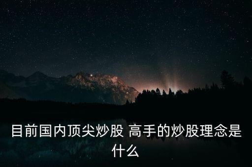 目前國內(nèi)頂尖炒股 高手的炒股理念是什么