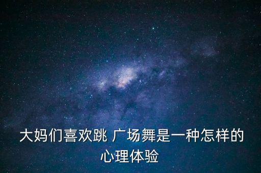  大媽們喜歡跳 廣場舞是一種怎樣的心理體驗