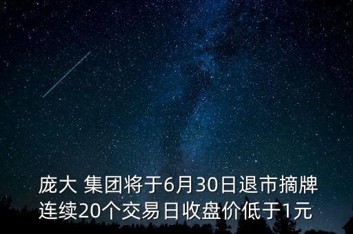  龐大 集團(tuán)將于6月30日退市摘牌連續(xù)20個(gè)交易日收盤價(jià)低于1元