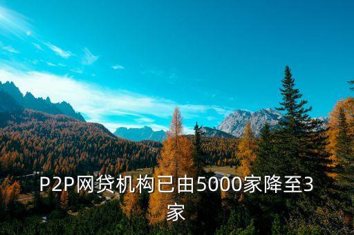 P2P網(wǎng)貸機(jī)構(gòu)已由5000家降至3家